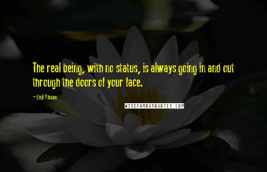 Linji Yixuan Quotes: The real being, with no status, is always going in and out through the doors of your face.