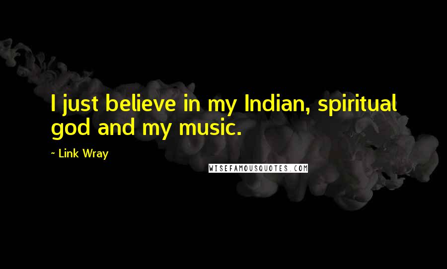 Link Wray Quotes: I just believe in my Indian, spiritual god and my music.