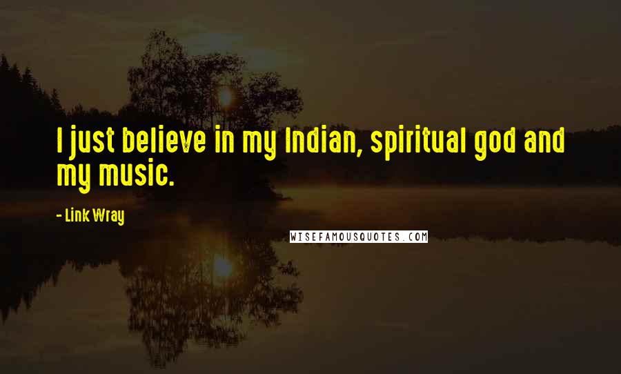 Link Wray Quotes: I just believe in my Indian, spiritual god and my music.