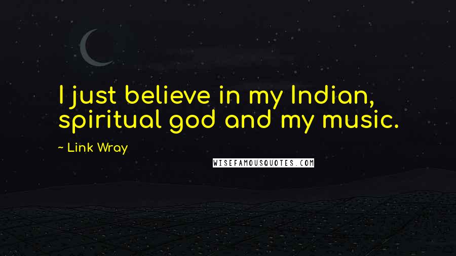 Link Wray Quotes: I just believe in my Indian, spiritual god and my music.