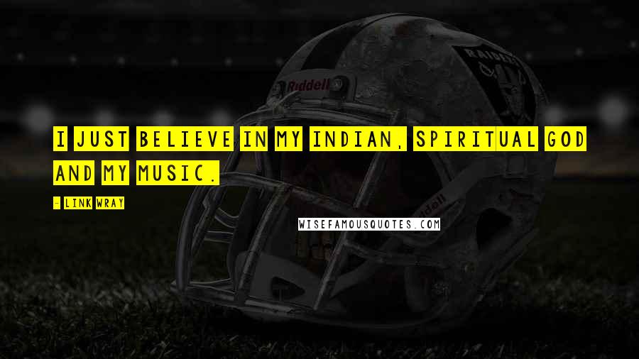 Link Wray Quotes: I just believe in my Indian, spiritual god and my music.