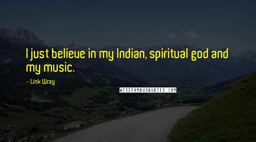 Link Wray Quotes: I just believe in my Indian, spiritual god and my music.