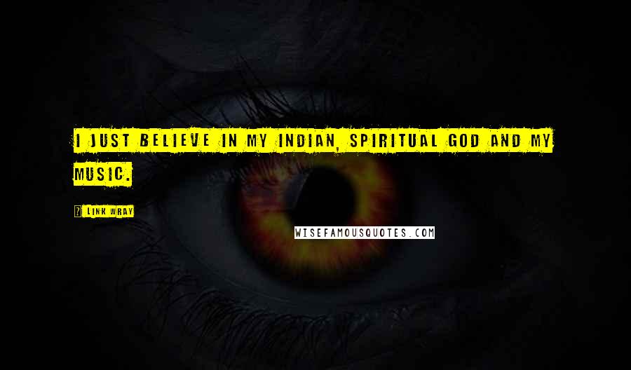 Link Wray Quotes: I just believe in my Indian, spiritual god and my music.