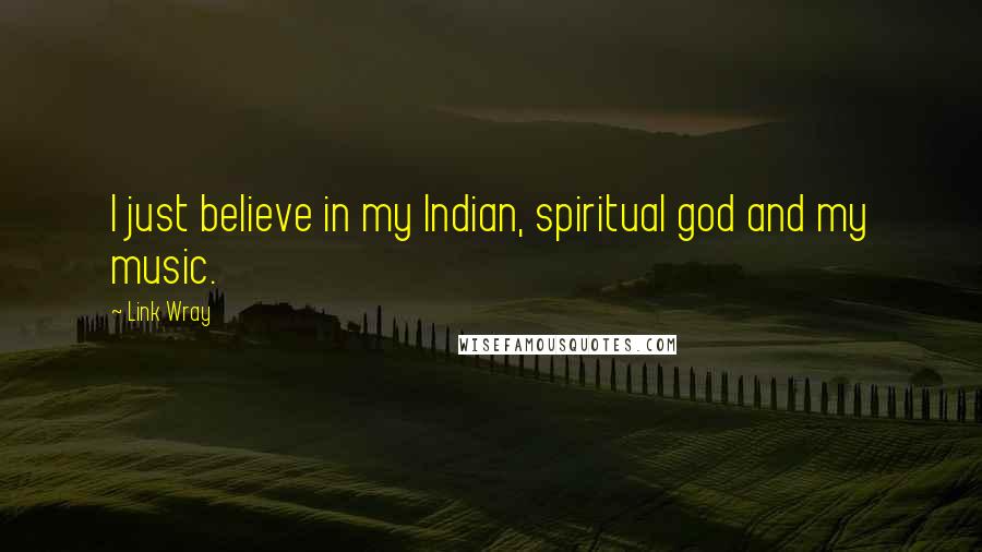 Link Wray Quotes: I just believe in my Indian, spiritual god and my music.