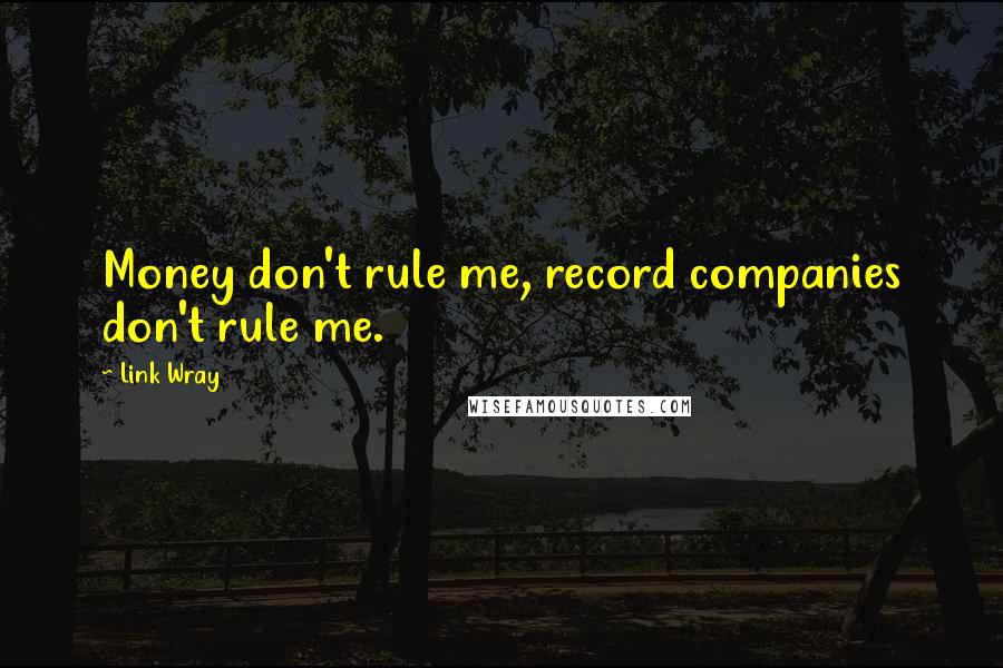 Link Wray Quotes: Money don't rule me, record companies don't rule me.