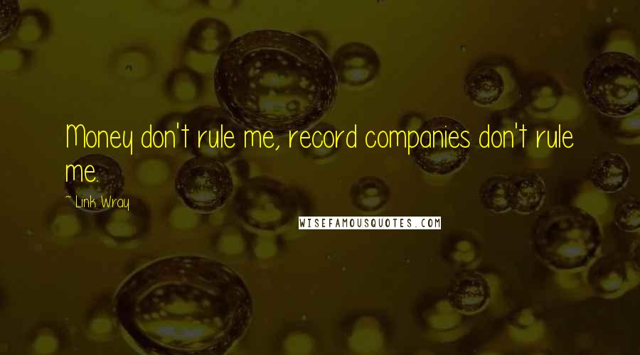 Link Wray Quotes: Money don't rule me, record companies don't rule me.