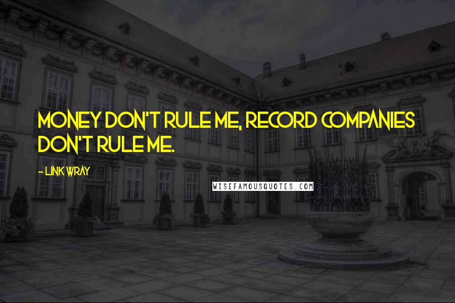 Link Wray Quotes: Money don't rule me, record companies don't rule me.