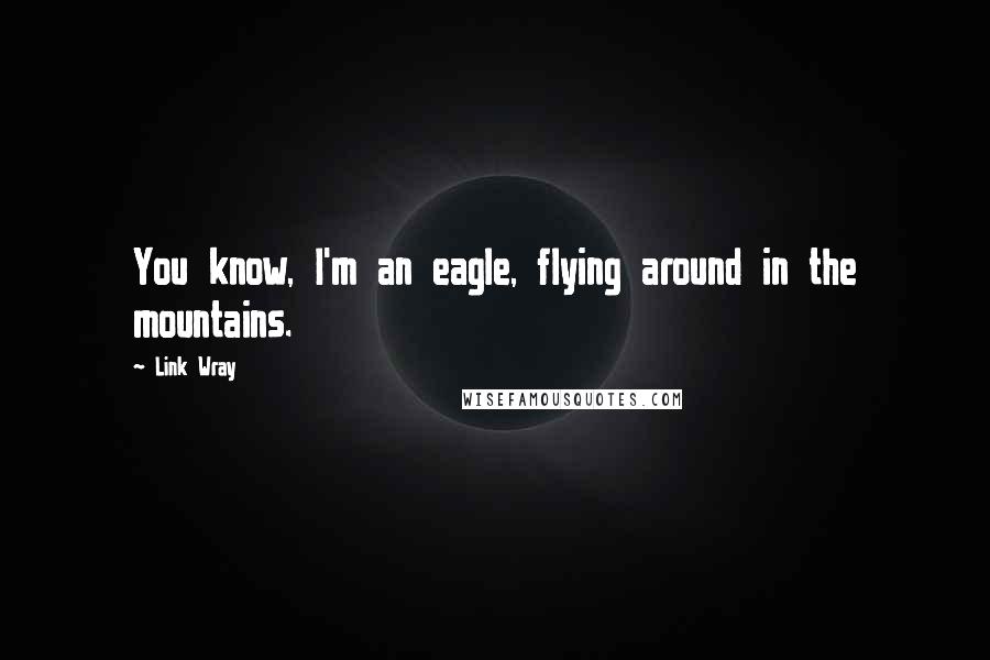 Link Wray Quotes: You know, I'm an eagle, flying around in the mountains.