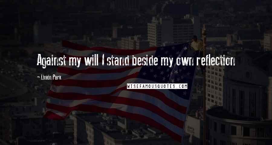 Linkin Park Quotes: Against my will I stand beside my own reflection