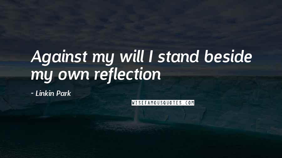 Linkin Park Quotes: Against my will I stand beside my own reflection