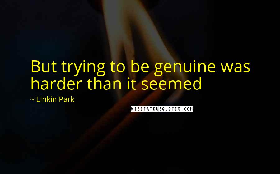 Linkin Park Quotes: But trying to be genuine was harder than it seemed