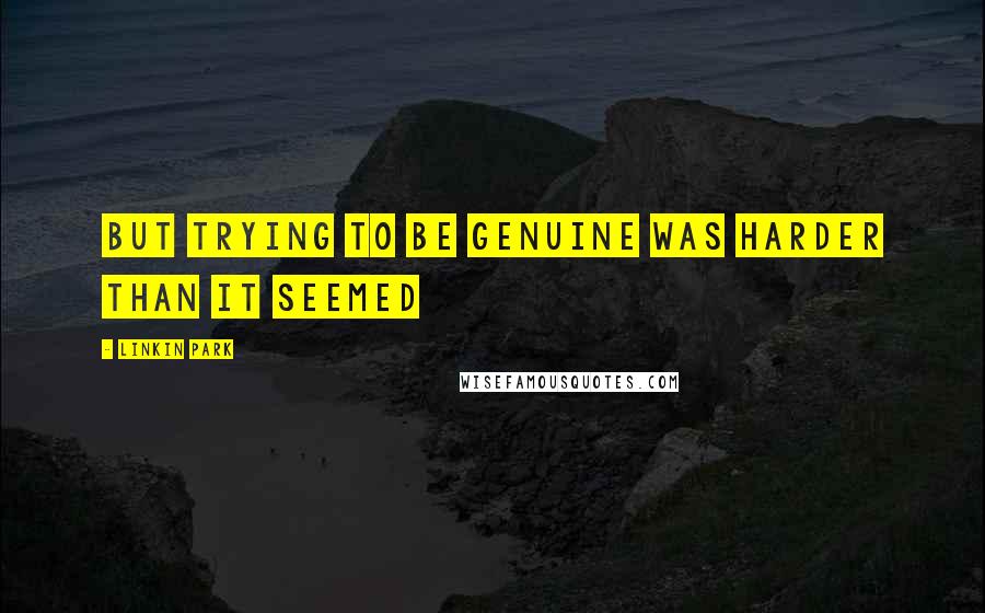 Linkin Park Quotes: But trying to be genuine was harder than it seemed