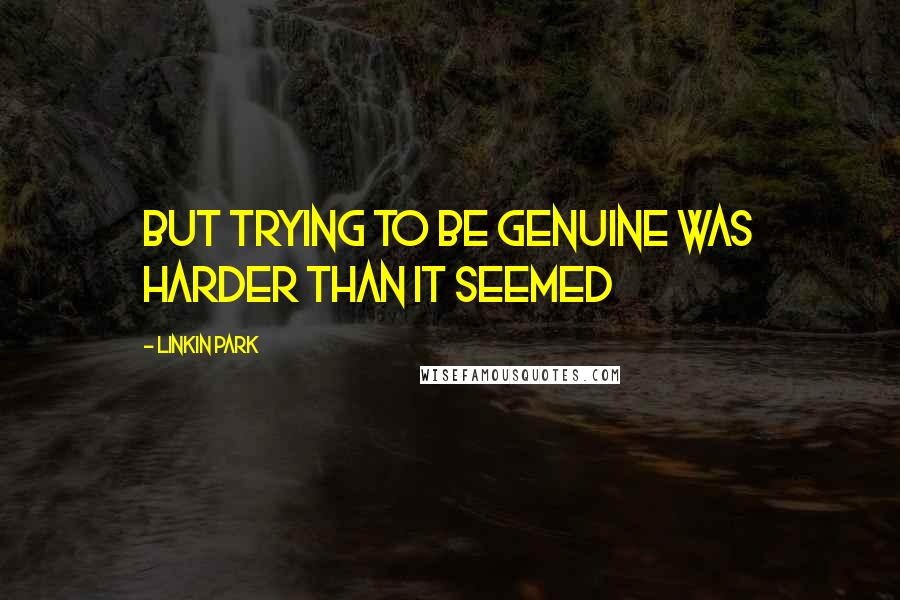Linkin Park Quotes: But trying to be genuine was harder than it seemed