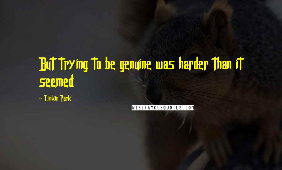 Linkin Park Quotes: But trying to be genuine was harder than it seemed