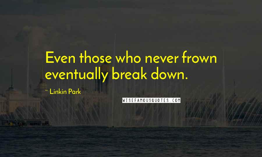 Linkin Park Quotes: Even those who never frown eventually break down.