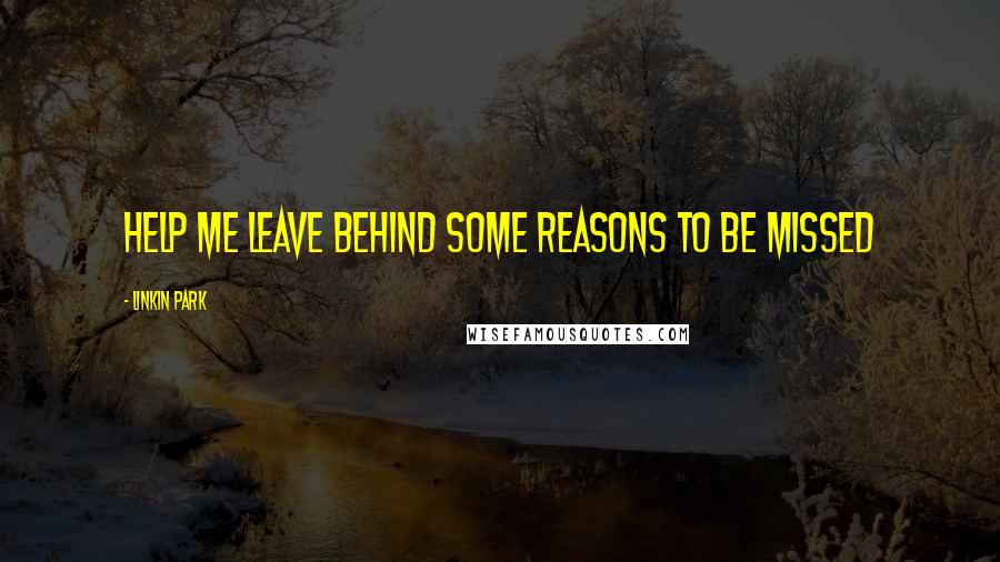 Linkin Park Quotes: Help me leave behind some reasons to be missed