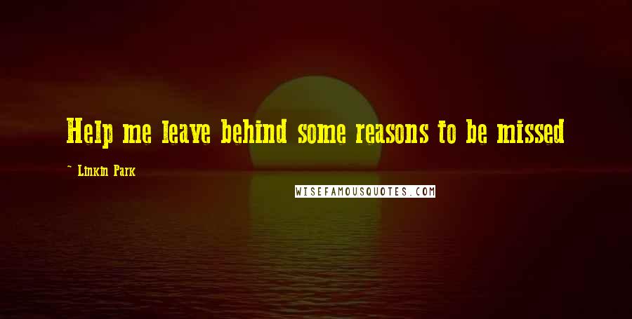 Linkin Park Quotes: Help me leave behind some reasons to be missed