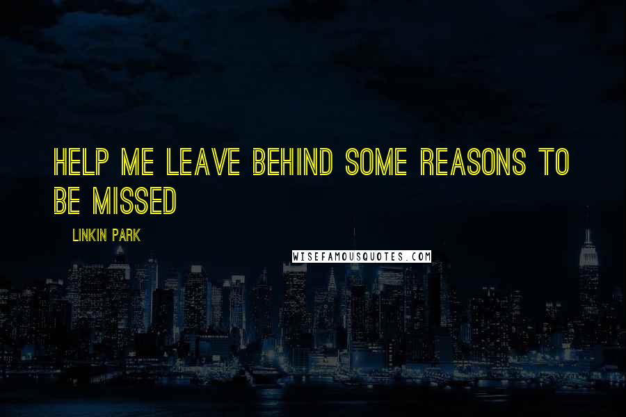 Linkin Park Quotes: Help me leave behind some reasons to be missed