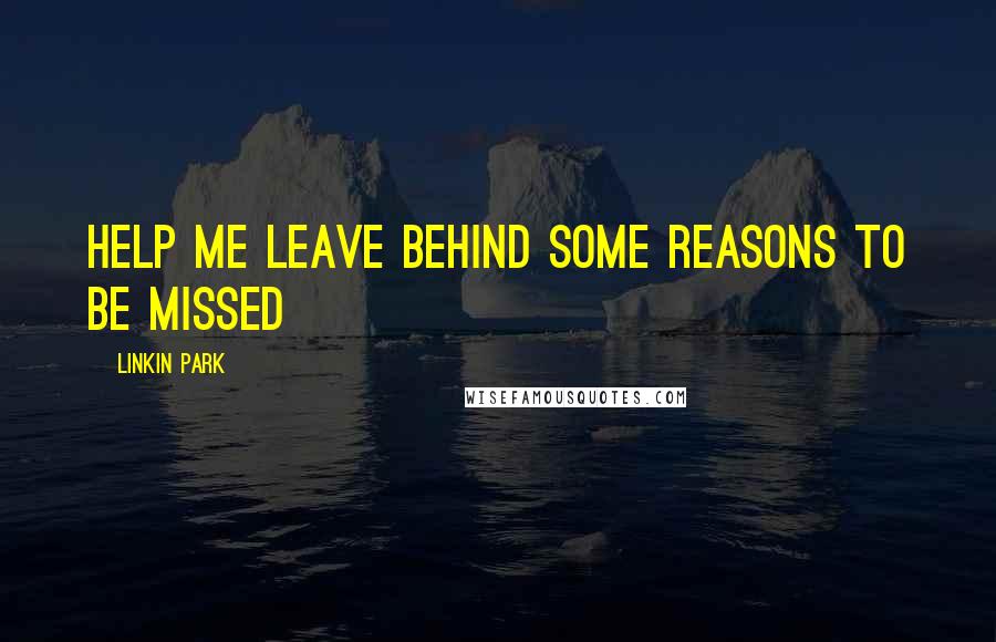 Linkin Park Quotes: Help me leave behind some reasons to be missed