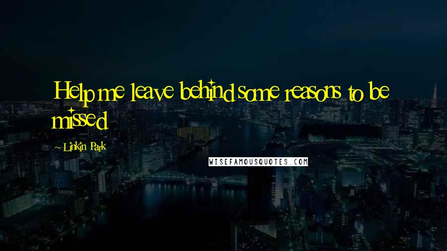 Linkin Park Quotes: Help me leave behind some reasons to be missed