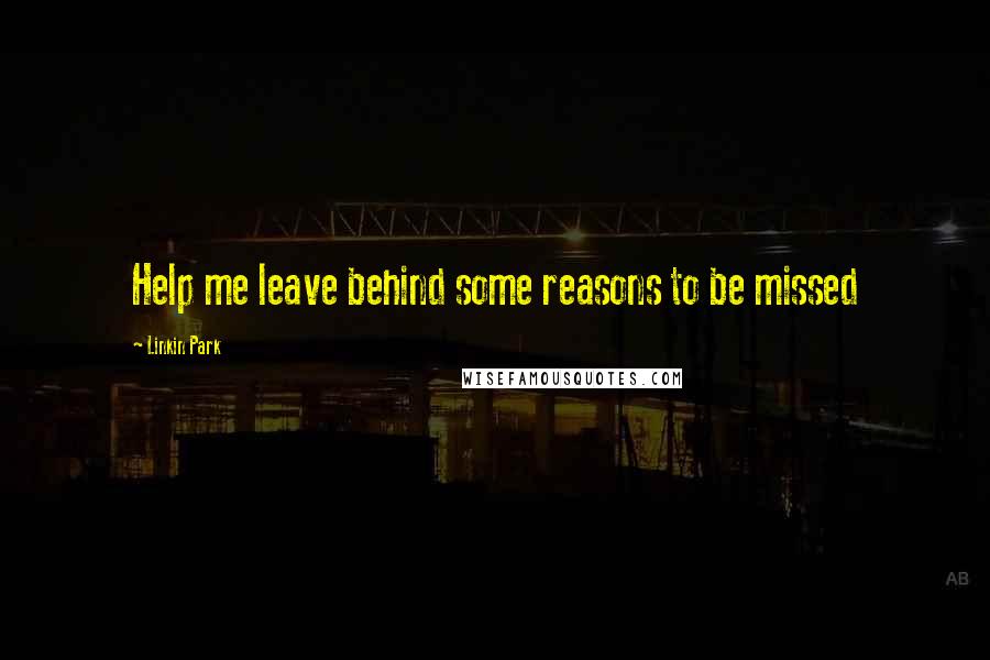 Linkin Park Quotes: Help me leave behind some reasons to be missed