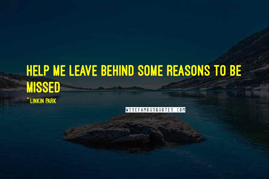 Linkin Park Quotes: Help me leave behind some reasons to be missed