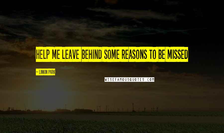 Linkin Park Quotes: Help me leave behind some reasons to be missed