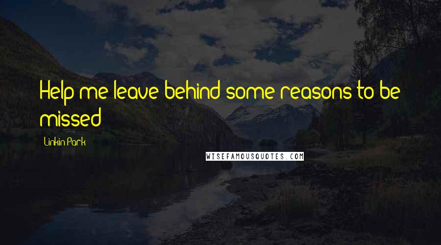 Linkin Park Quotes: Help me leave behind some reasons to be missed