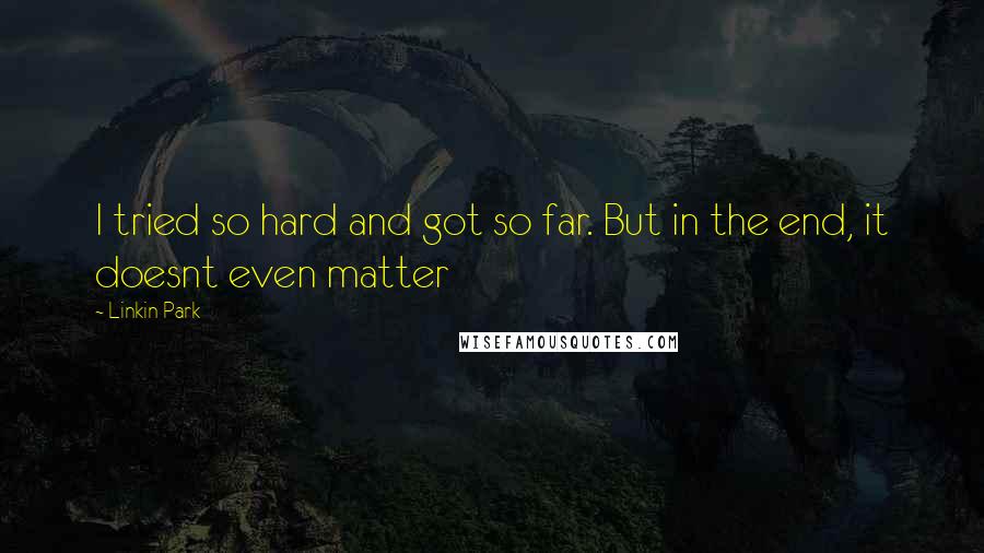 Linkin Park Quotes: I tried so hard and got so far. But in the end, it doesnt even matter