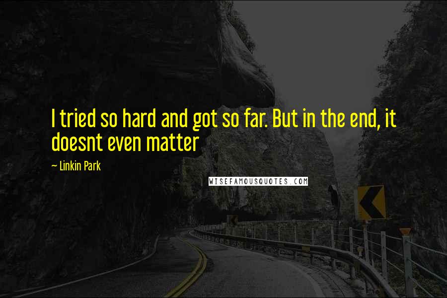 Linkin Park Quotes: I tried so hard and got so far. But in the end, it doesnt even matter