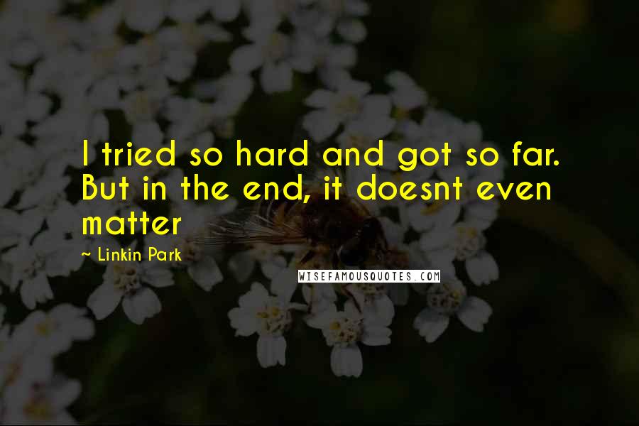 Linkin Park Quotes: I tried so hard and got so far. But in the end, it doesnt even matter