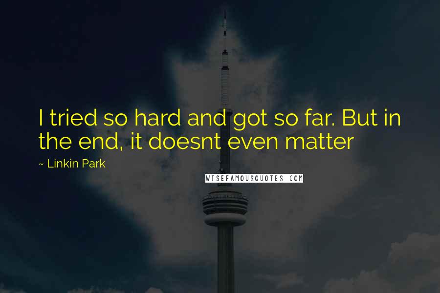 Linkin Park Quotes: I tried so hard and got so far. But in the end, it doesnt even matter