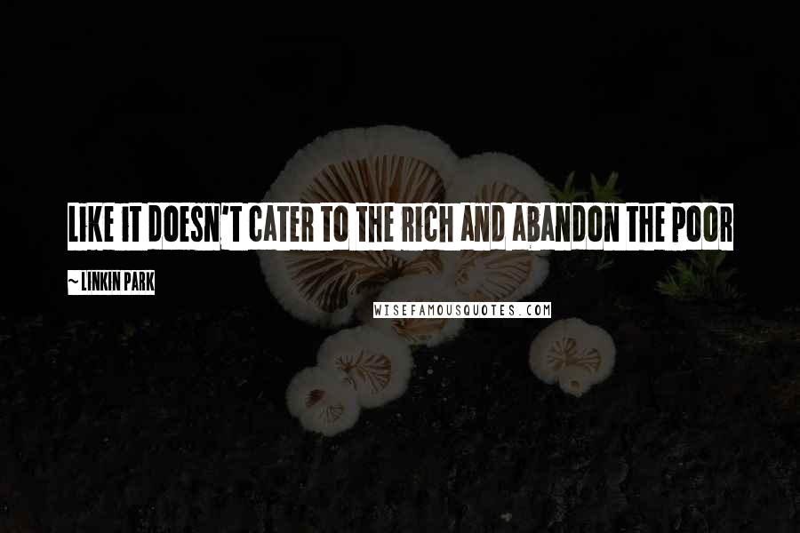 Linkin Park Quotes: Like it doesn't cater to the rich and abandon the poor