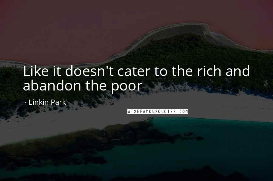 Linkin Park Quotes: Like it doesn't cater to the rich and abandon the poor