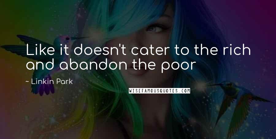 Linkin Park Quotes: Like it doesn't cater to the rich and abandon the poor