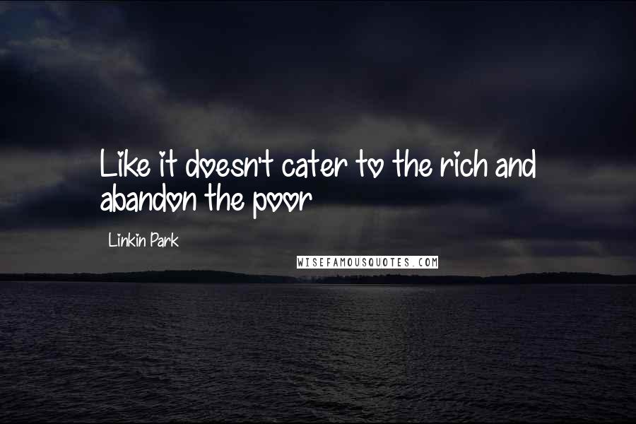 Linkin Park Quotes: Like it doesn't cater to the rich and abandon the poor