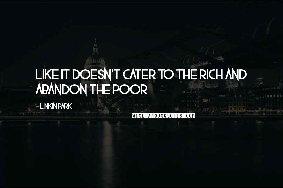Linkin Park Quotes: Like it doesn't cater to the rich and abandon the poor