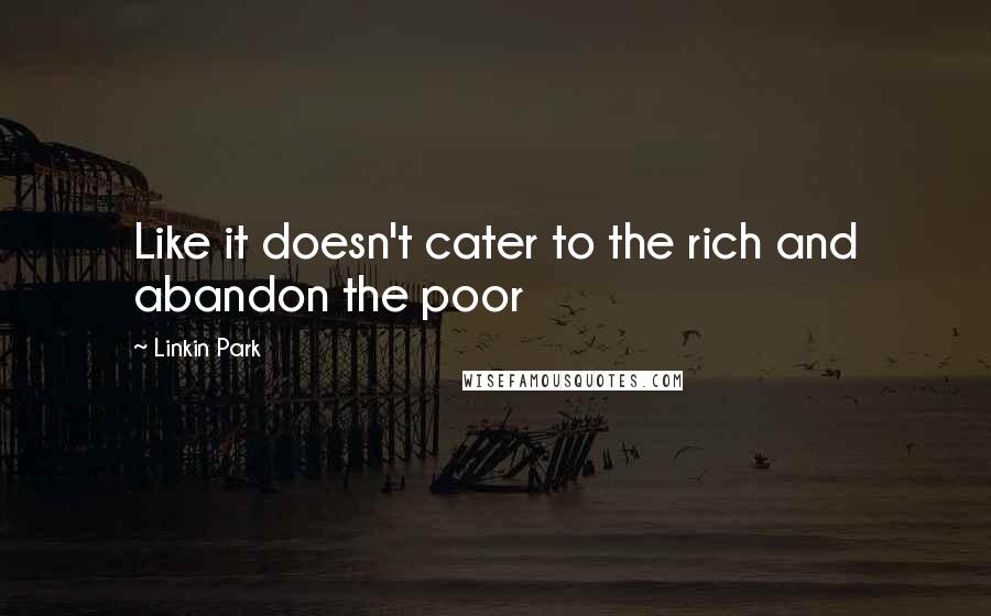 Linkin Park Quotes: Like it doesn't cater to the rich and abandon the poor