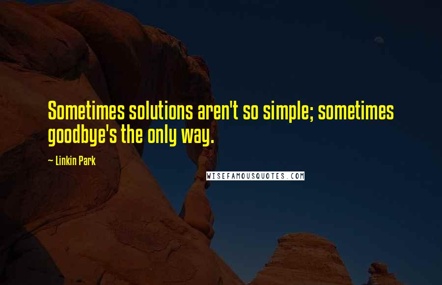 Linkin Park Quotes: Sometimes solutions aren't so simple; sometimes goodbye's the only way.