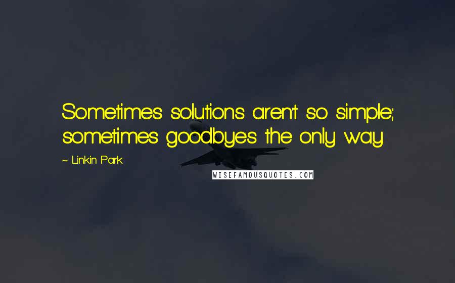 Linkin Park Quotes: Sometimes solutions aren't so simple; sometimes goodbye's the only way.