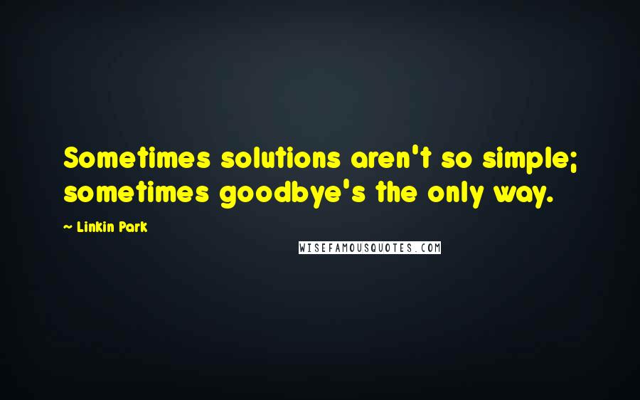 Linkin Park Quotes: Sometimes solutions aren't so simple; sometimes goodbye's the only way.