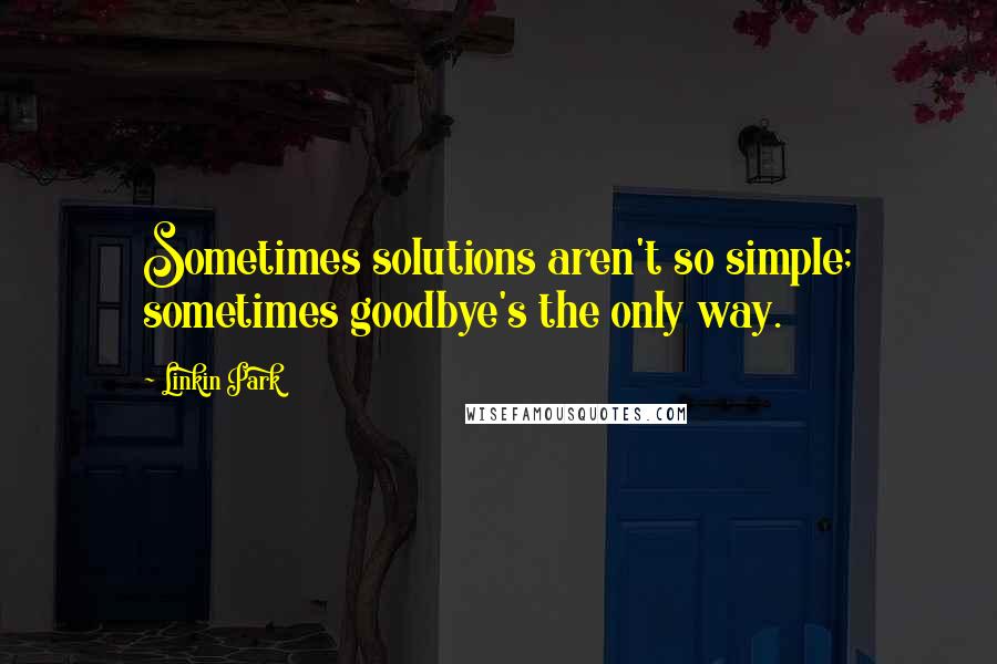 Linkin Park Quotes: Sometimes solutions aren't so simple; sometimes goodbye's the only way.