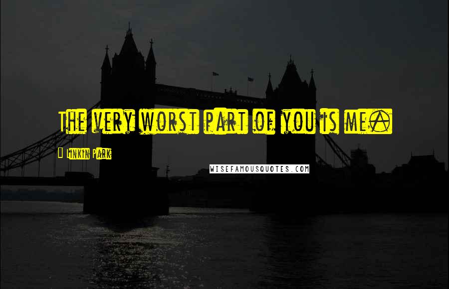 Linkin Park Quotes: The very worst part of you is me.