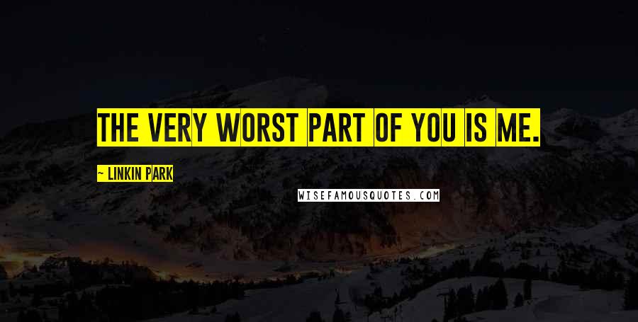 Linkin Park Quotes: The very worst part of you is me.