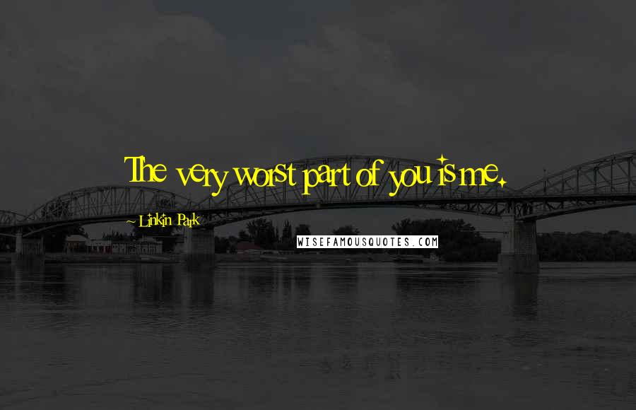 Linkin Park Quotes: The very worst part of you is me.