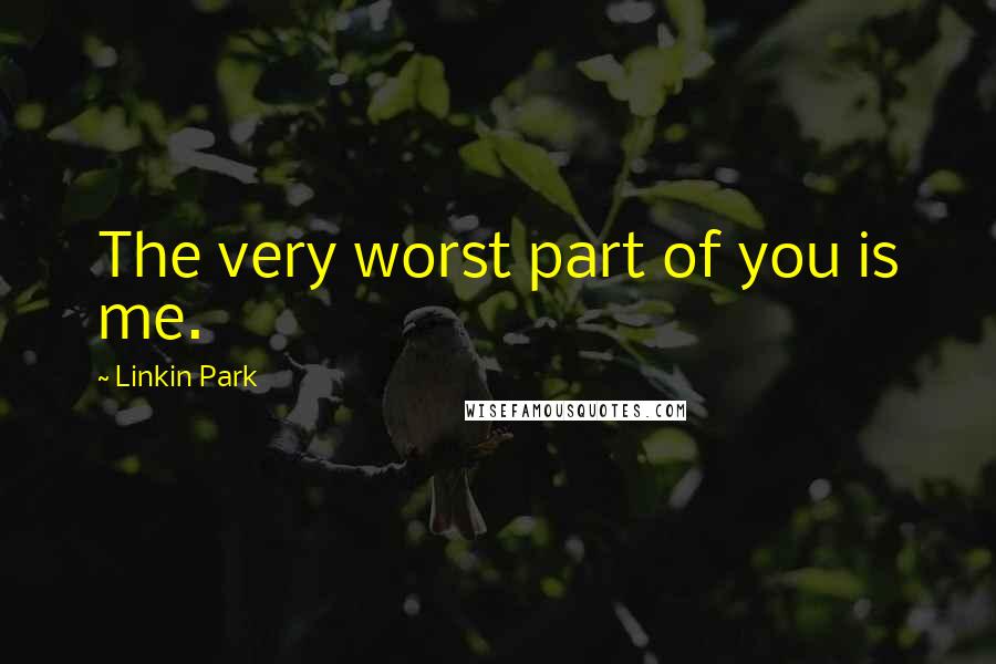 Linkin Park Quotes: The very worst part of you is me.