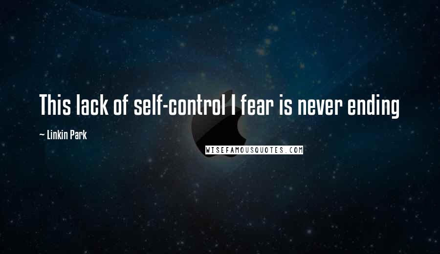 Linkin Park Quotes: This lack of self-control I fear is never ending