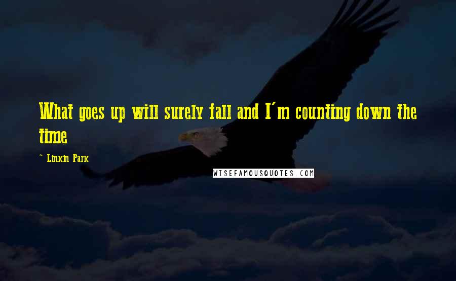 Linkin Park Quotes: What goes up will surely fall and I'm counting down the time