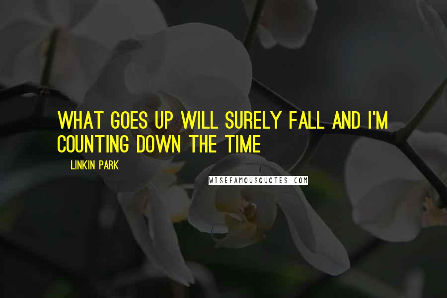 Linkin Park Quotes: What goes up will surely fall and I'm counting down the time