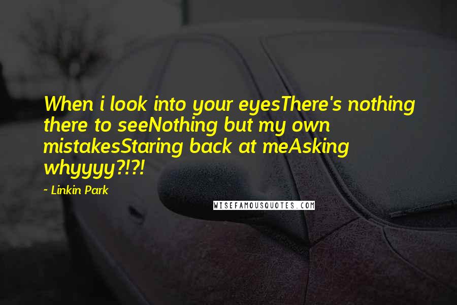 Linkin Park Quotes: When i look into your eyesThere's nothing there to seeNothing but my own mistakesStaring back at meAsking whyyyy?!?!